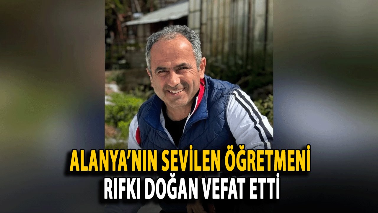 Alanya’nın Sevilen Öğretmeni Rıfkı Doğan Vefat Etti