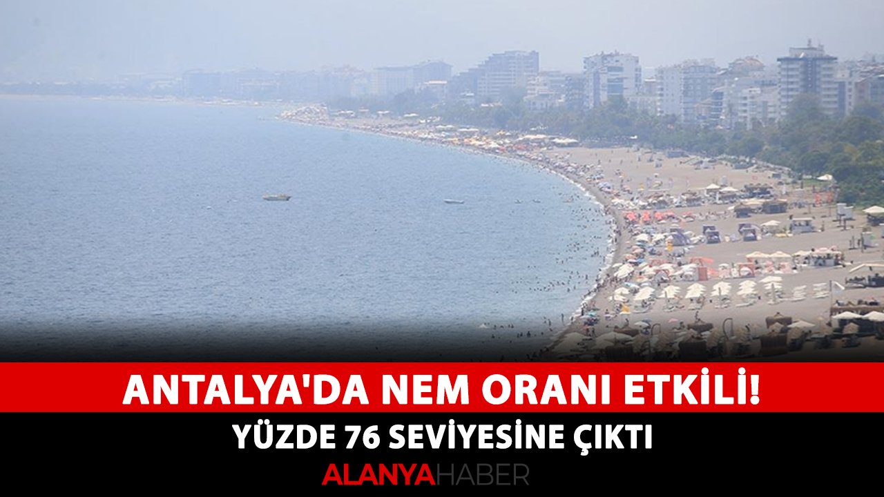 Antalya’da nem oranı etkili! Yüzde 76 seviyesine çıktı