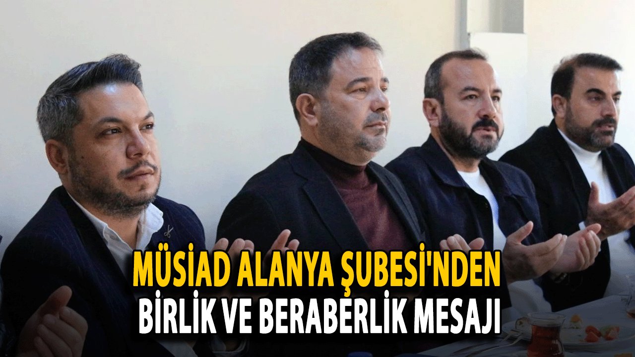 MÜSİAD Alanya Şubesi'nden Birlik ve Beraberlik Mesajı