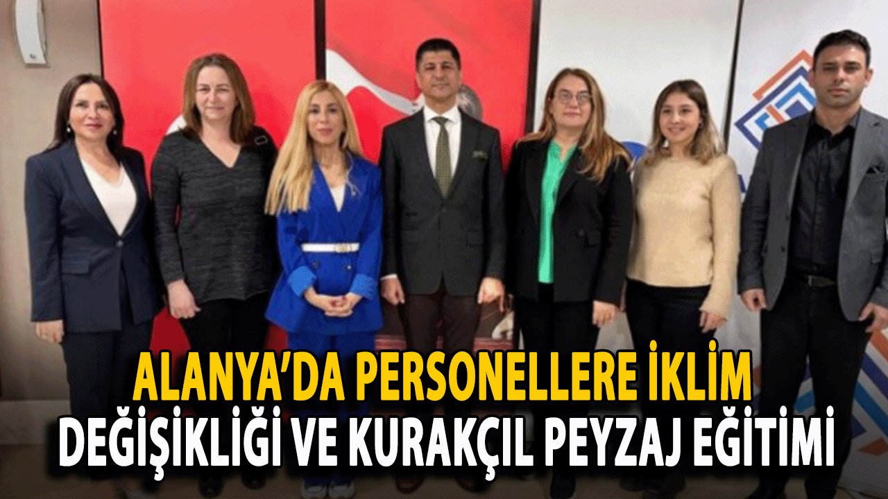 Alanya’da Personellere İklim Değişikliği ve Kurakçıl Peyzaj Eğitimi