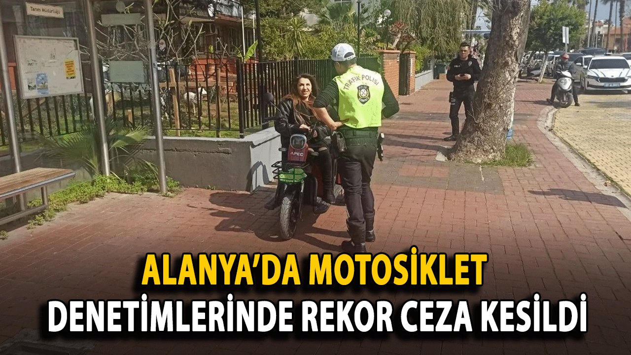 Alanya’da Motosiklet Denetimlerinde Rekor Ceza Kesildi