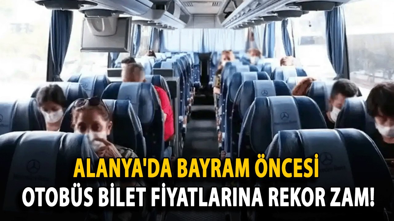 Alanya'da Bayram Öncesi Otobüs Bilet Fiyatlarına Rekor Zam!