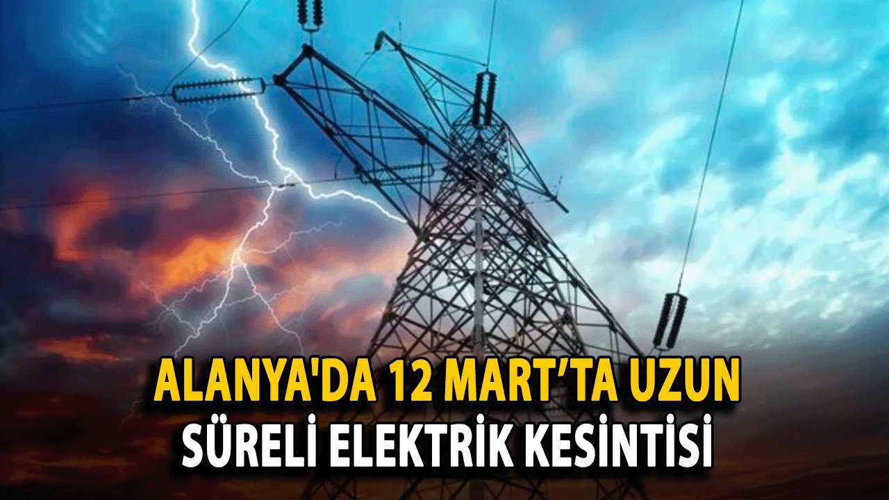 Alanya'da 12 Mart’ta Uzun Süreli Elektrik Kesintisi