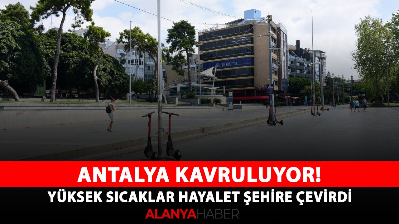 Antalya kavruluyor! Yüksek sıcaklar hayalet şehire çevirdi