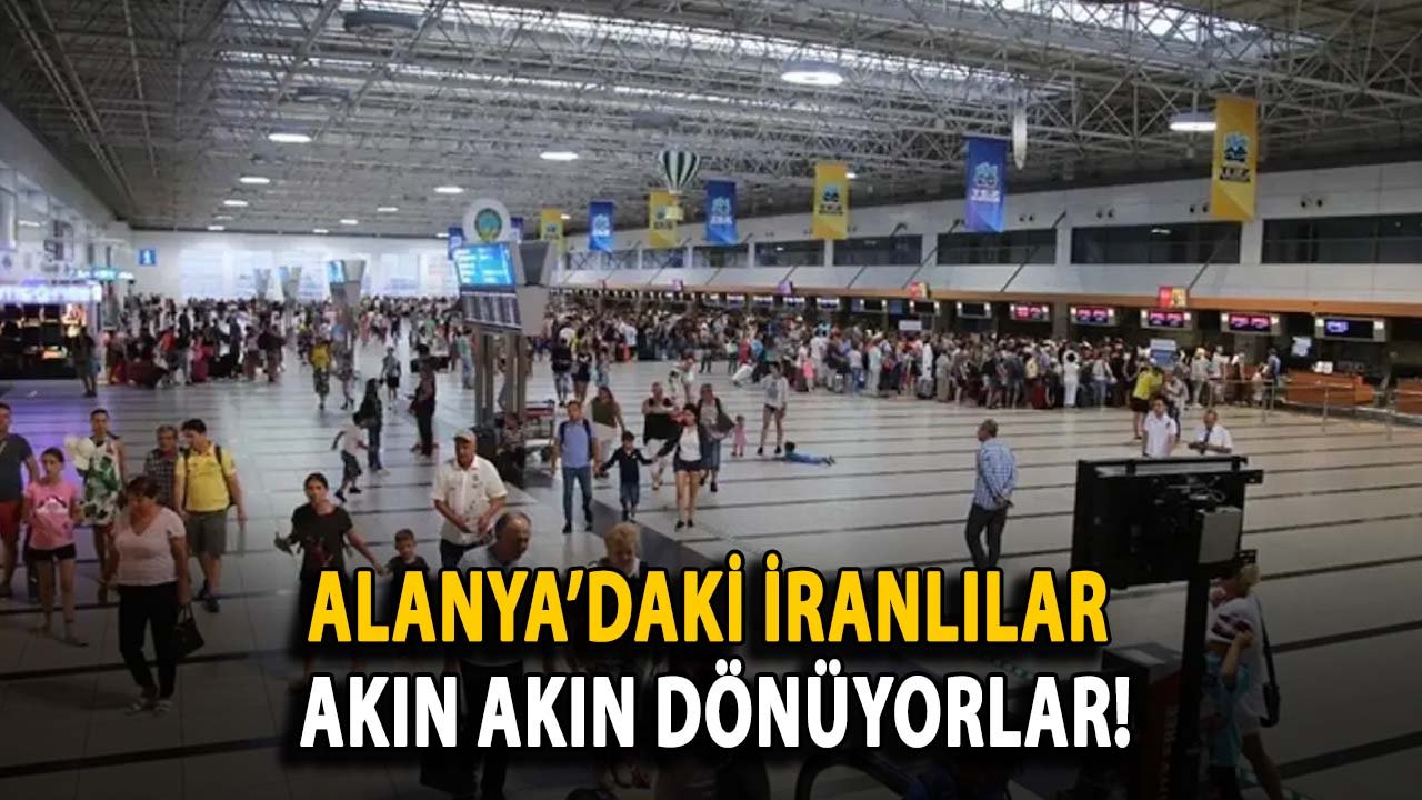 Alanya’daki İranlılar akın akın dönüyorlar!