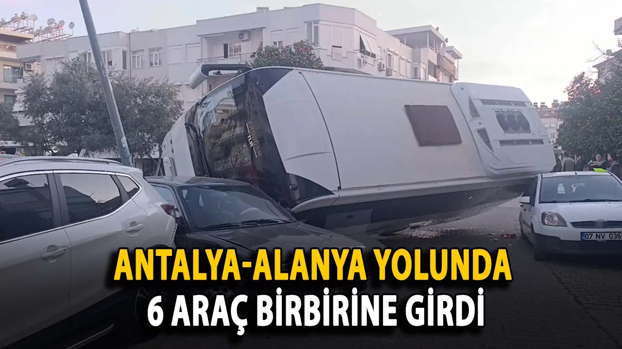Antalya-Alanya yolunda 6 araç birbirine girdi