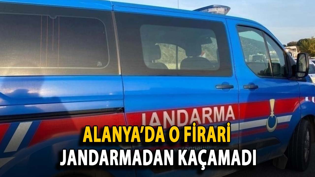 Alanya’da o firari jandarmadan kaçamadı