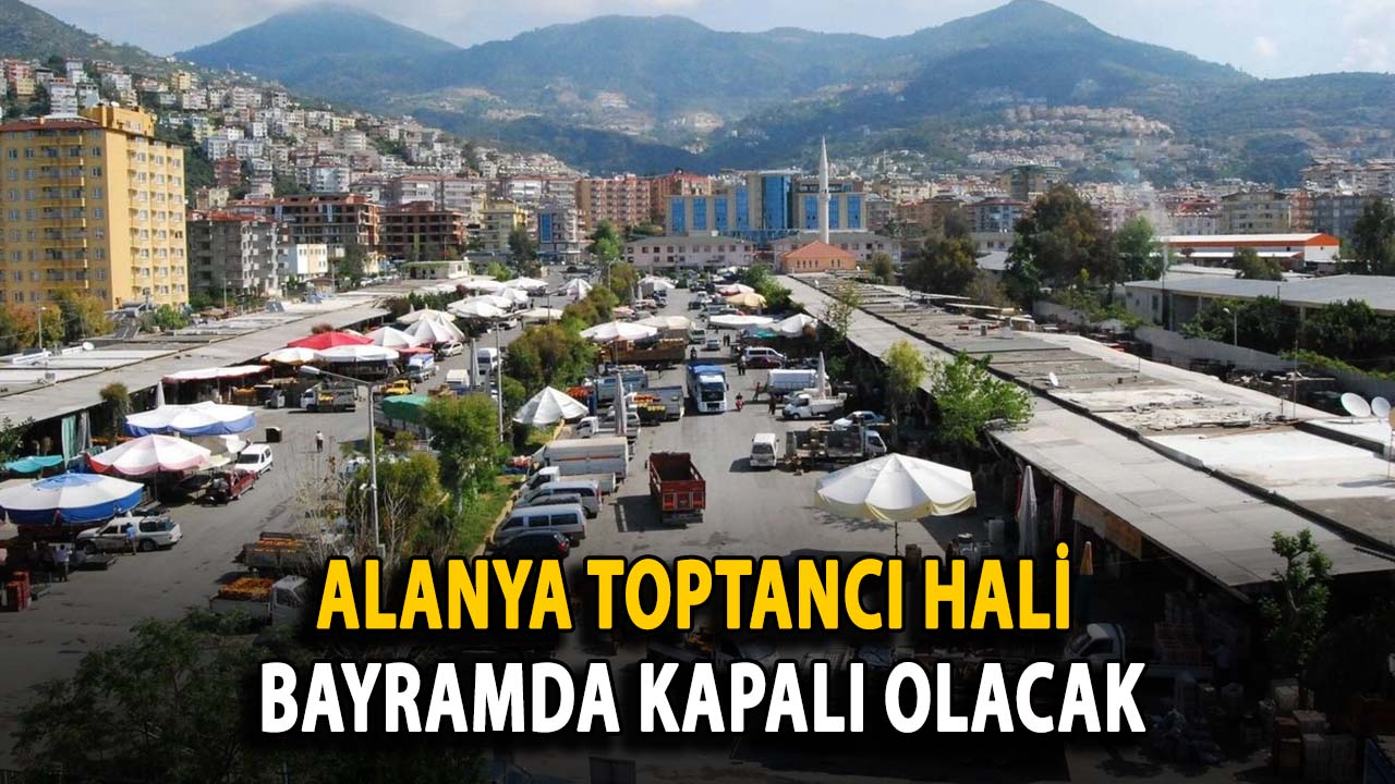Alanya Toptancı Hali bayramda kapalı olacak