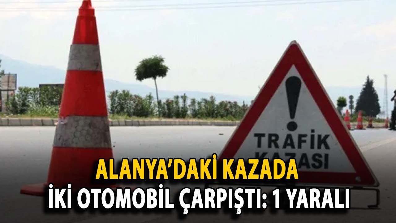 Alanya’daki kazada iki otomobil çarpıştı: 1 yaralı