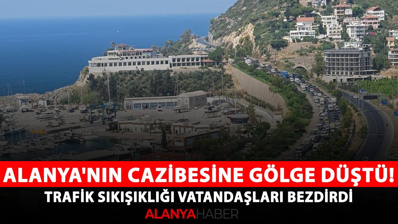 Alanya'nın cazibesine gölge düştü! Trafik sıkışıklığı vatandaşları bezdirdi