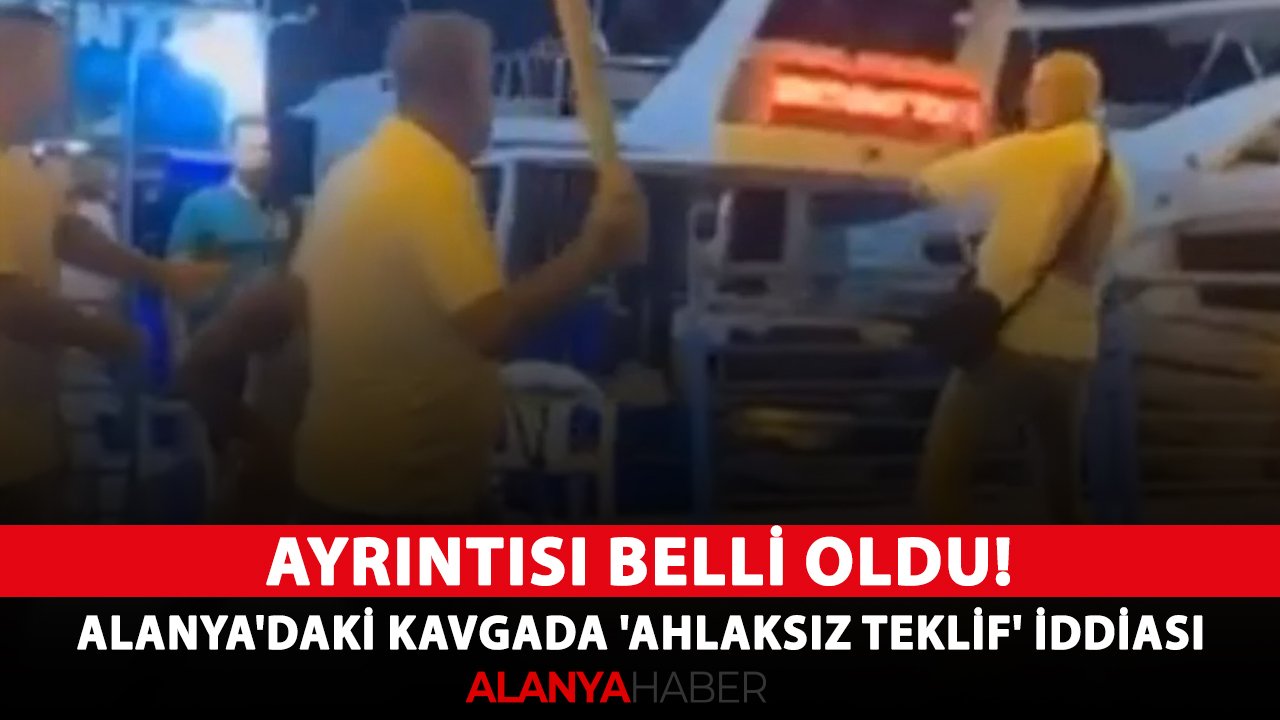 Ayrıntısı belli oldu! Alanya'daki sopalı kavgada 'ahlaksız teklif' iddiası