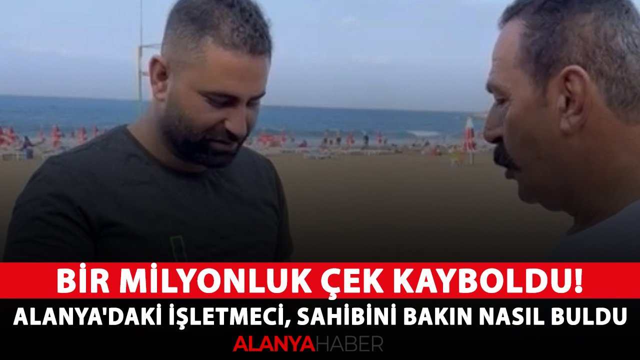 Bir milyonluk çek kayboldu! Alanya'daki işletmeci, sahibini bakın nasıl buldu