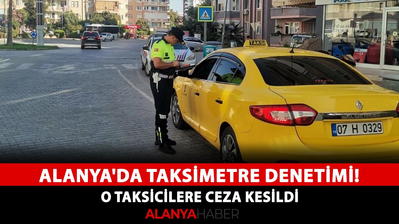 Alanya'da taksimetre denetimi! O taksicilere ceza kesildi