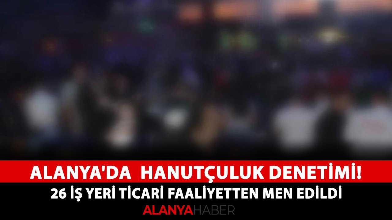 Alanya'da  hanutçuluk denetimi! 26 iş yeri ticari faaliyetten men edildi