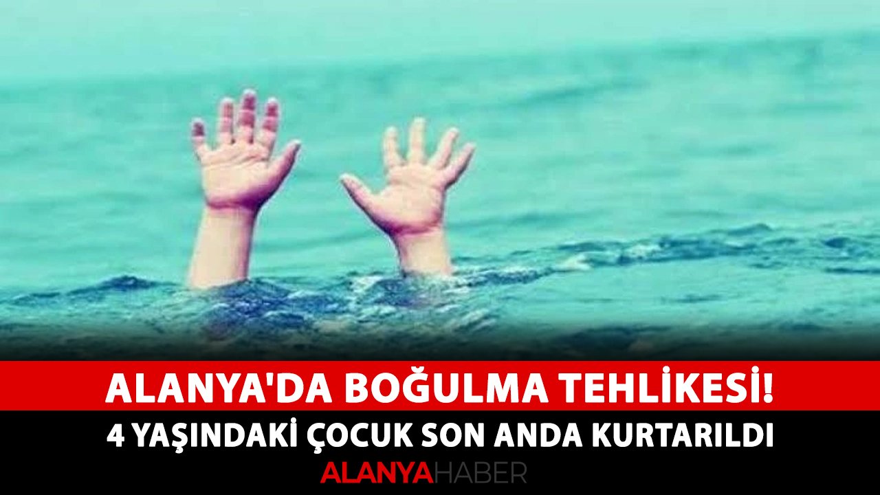 Alanya'da boğulma tehlikesi! 4 yaşındaki çocuk son anda kurtarıldı