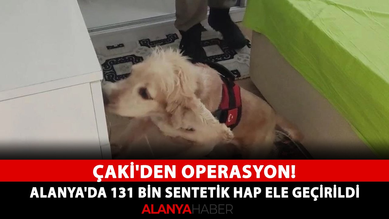Çaki'den operasyon! Alanya'da 131 bin sentetik hap ele geçirildi