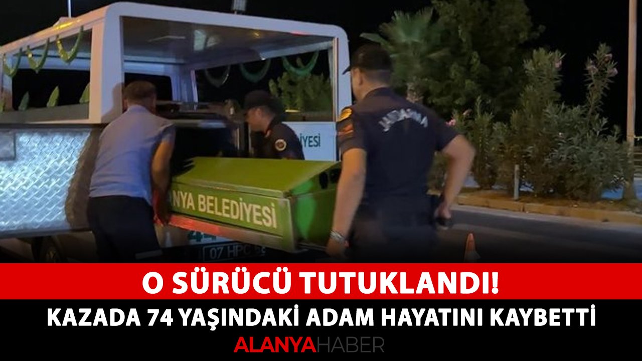 O sürücü tutuklandı! Alanya'daki trajik kazada 74 yaşındaki adam hayatını kaybetti