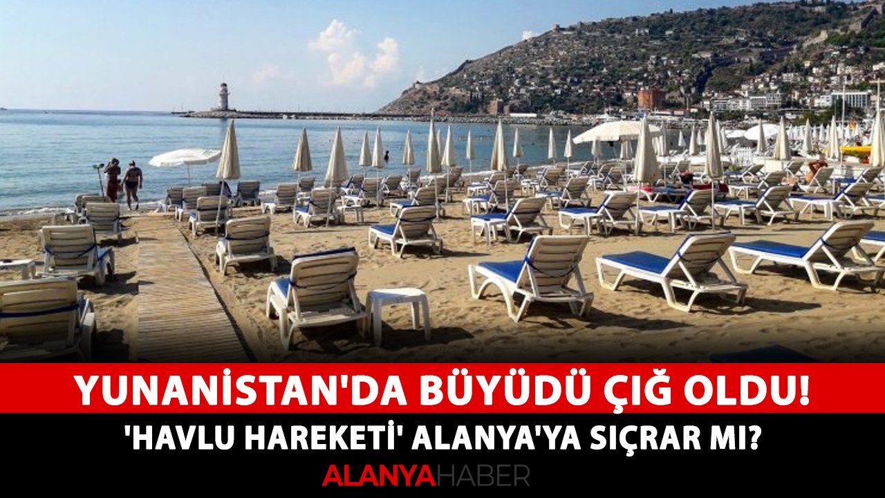 Yunanistan'da büyüdü çığ oldu! 'Havlu Hareketi' Alanya'ya sıçrar mı?