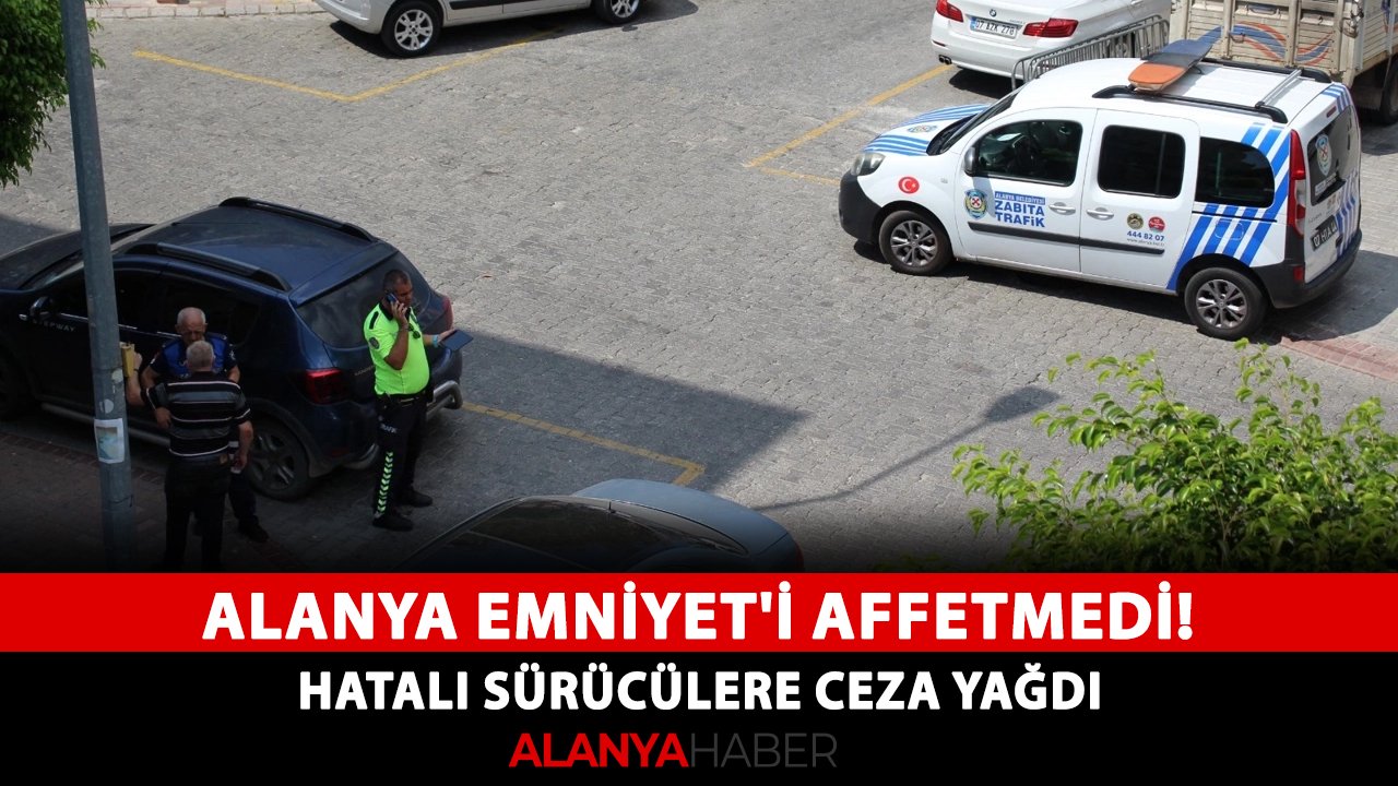 Alanya Emniyet'i affetmedi! Hatalı sürücülere ceza yağdı