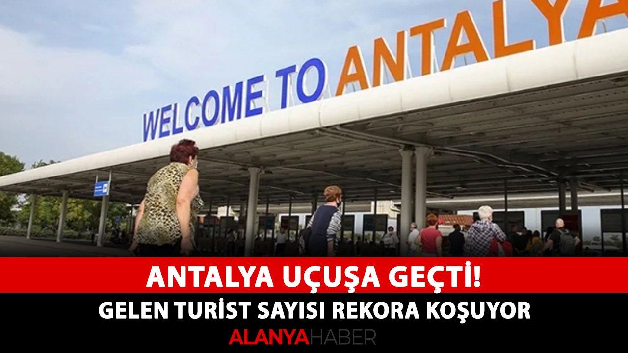 Antalya uçuşa geçti! Gelen turist sayısı rekora koşuyor