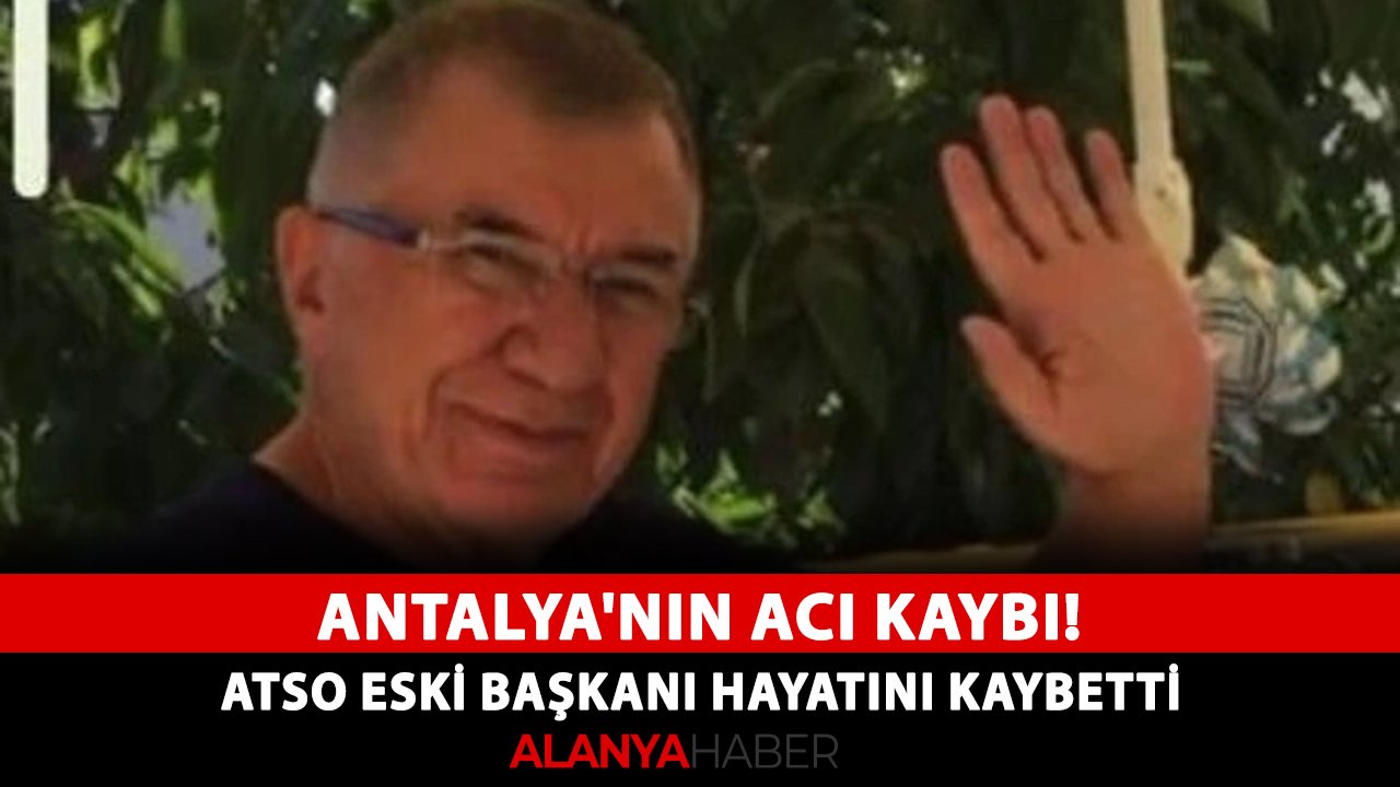 Antalya'nın acı kaybı! ATSO eski başkanı hayatını kaybetti