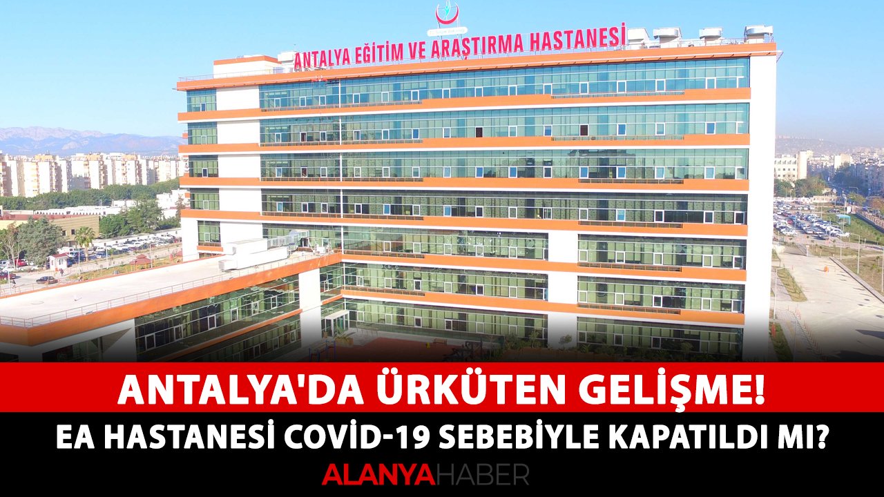 Antalya'da ürküten gelişme! EA Hastanesi covid-19 sebebiyle kapatıldı mı?