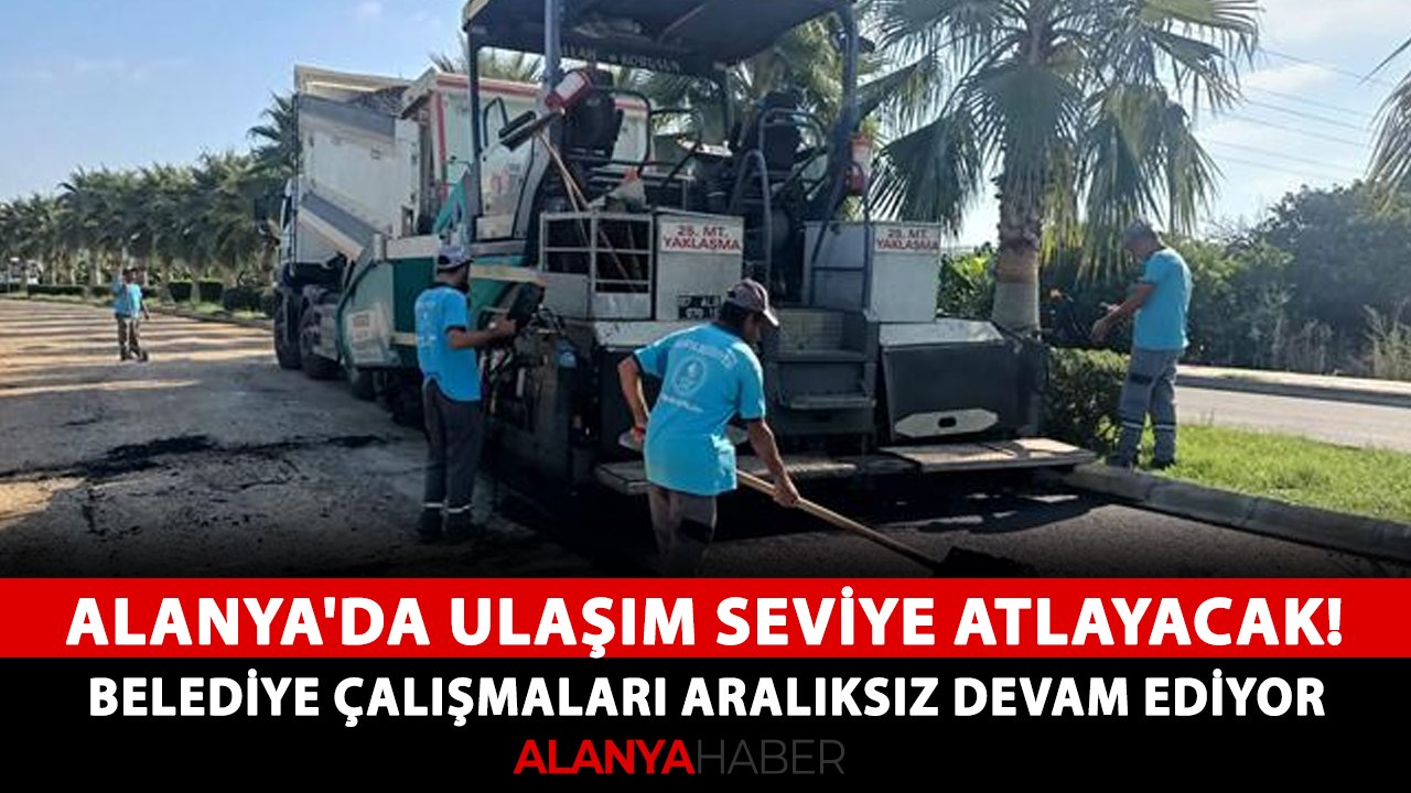 Alanya'da ulaşım seviye atlayacak! Belediye çalışmaları aralıksız devam ediyor