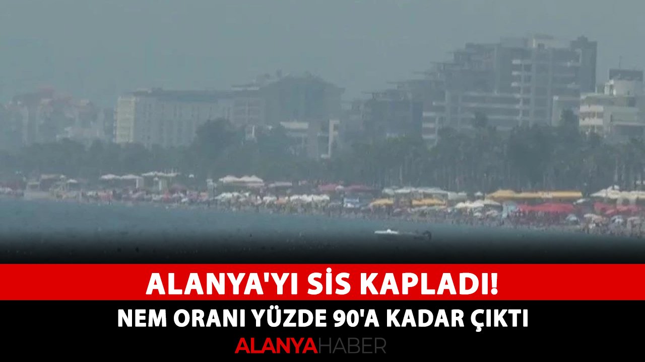 Alanya'yı sis kapladı! Nem oranı yüzde 90'a kadar çıktı