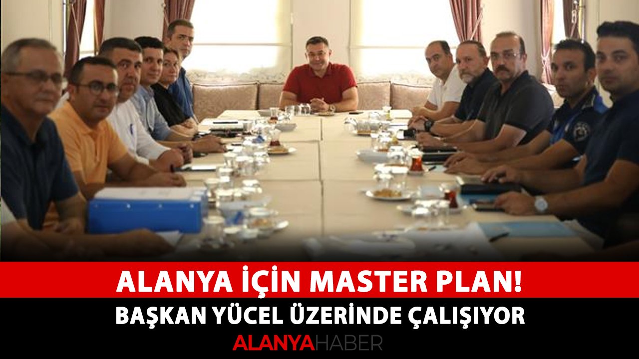 Alanya için master plan! Başkan Yücel üzerinde çalışıyor