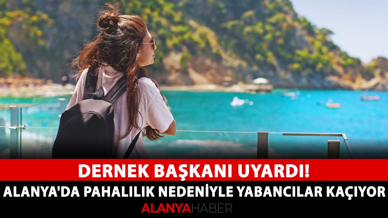 Dernek Başkanı uyardı! Alanya'da pahalılık nedeniyle yabancılar kaçıyor