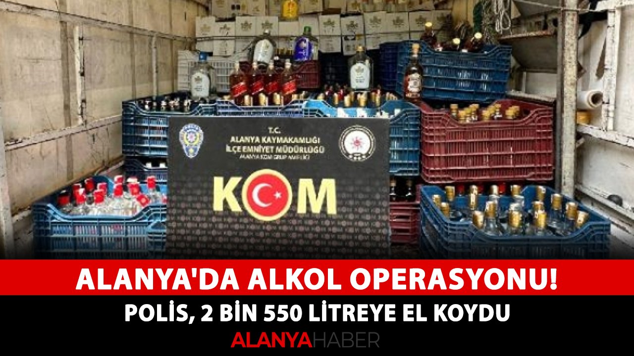 Alanya'da alkol operasyonu! Polis, 2 bin 550 litreye el koydu