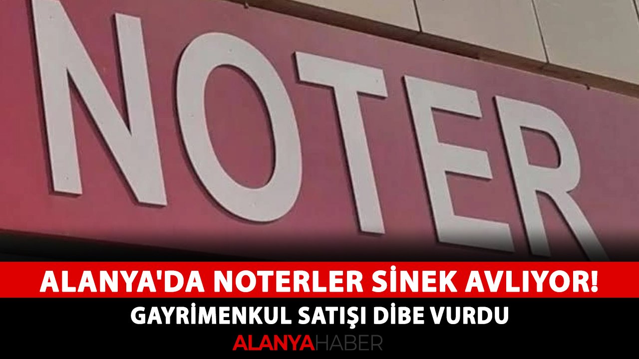 Alanya'da noterler sinek avlıyor! Gayrimenkul satışı dibe vurdu