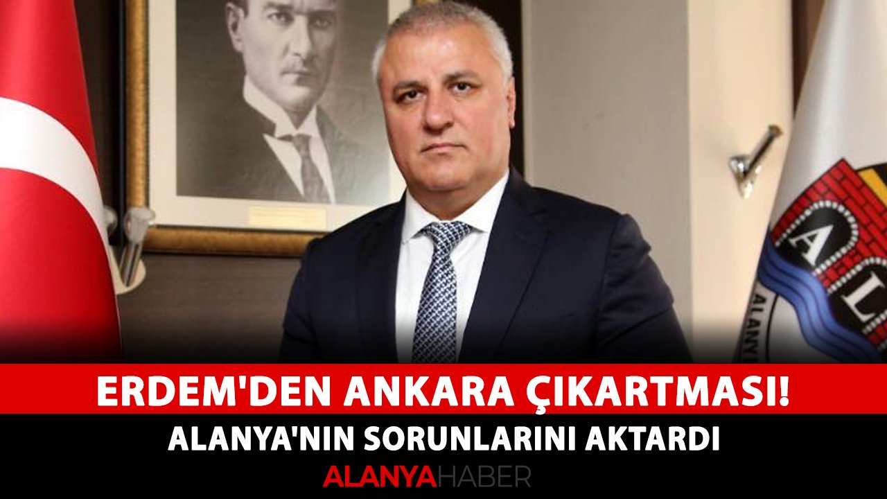 Erdem'den Ankara çıkartması! Alanya'nın sorunlarını aktardı