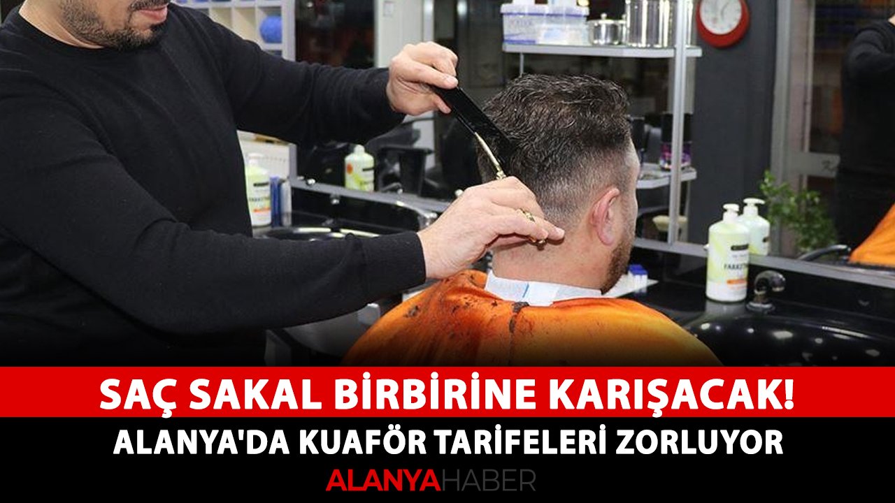 Saç sakal birbirine karışacak! Alanya'da kuaför tarifeleri zorluyor