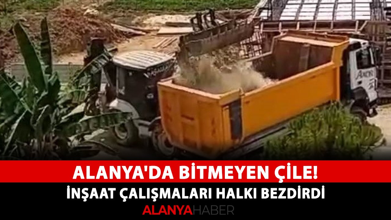 Alanya'da bitmeyen çile! İnşaat çalışmaları halkı bezdirdi