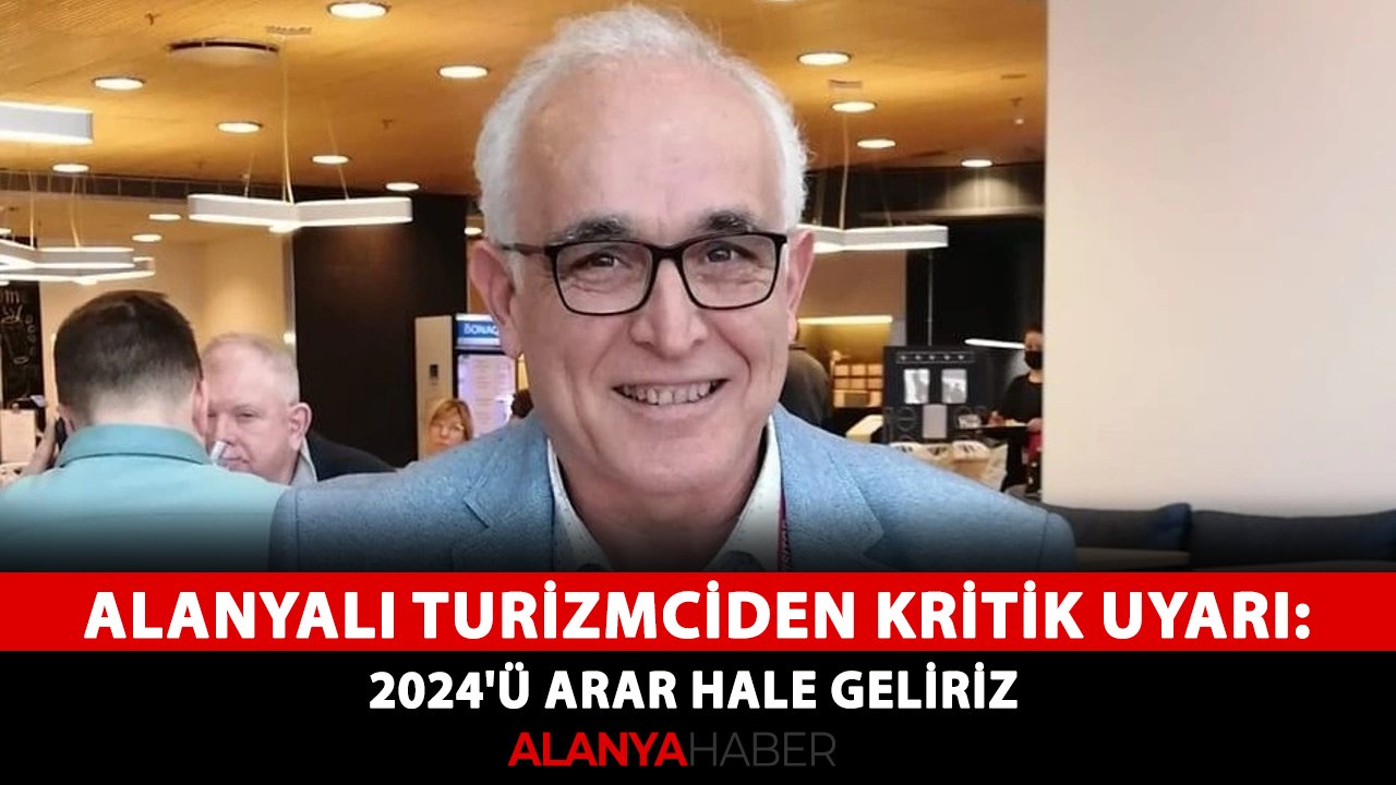 Alanyalı turizmciden kritik uyarı: 2024'ü arar hale geliriz