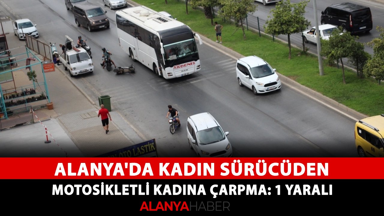 Alanya'da kadın sürücüden motosikletli kadına çarpma: 1 Yaralı