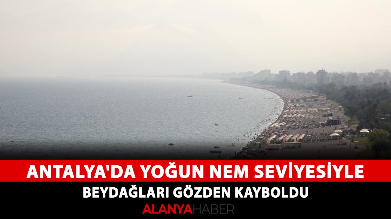 Antalya'da yoğun nem seviyesiyle Beydağları gözden kayboldu