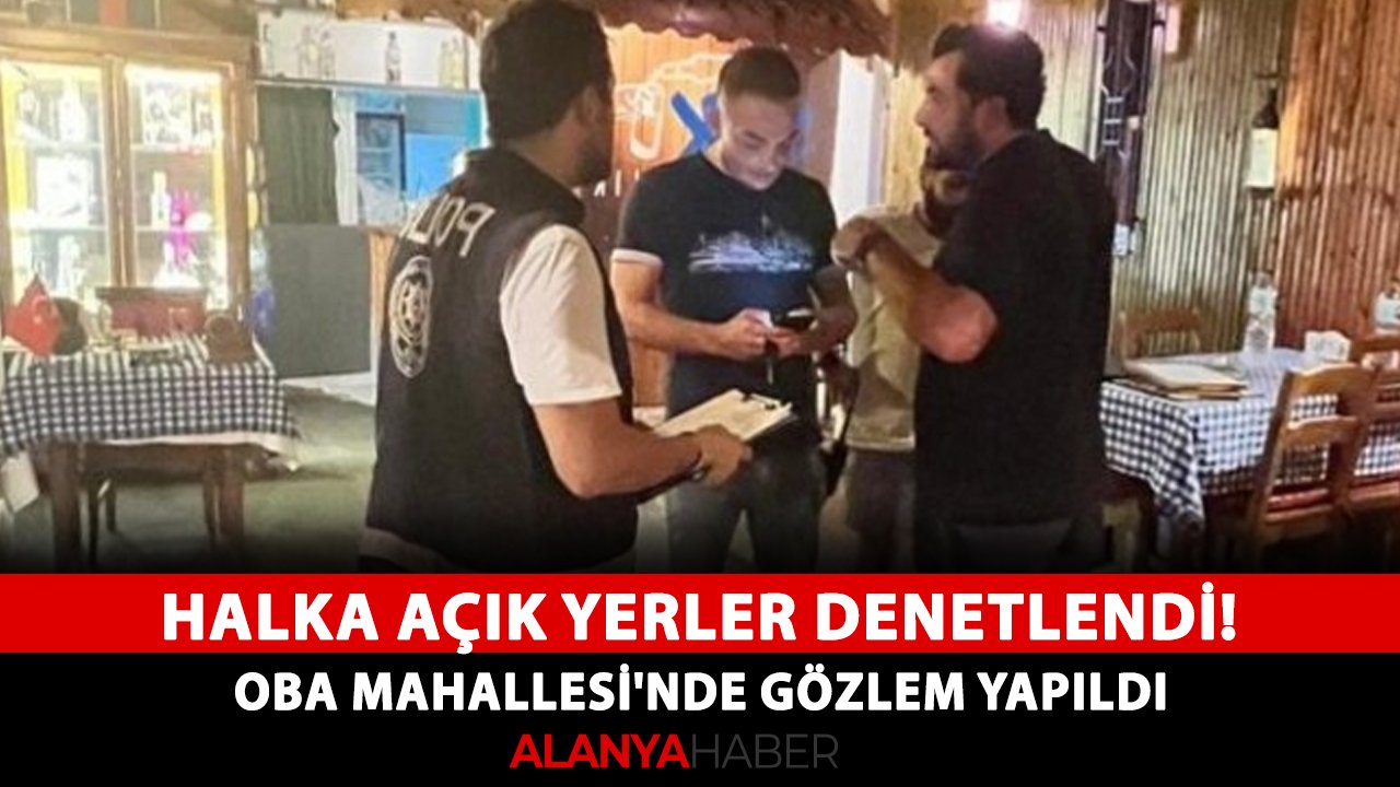 Alanya'da halka açık yerler denetlendi! Oba Mahallesi'nde gözlem yapıldı