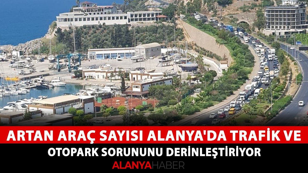 Artan araç sayısı Alanya'da trafik ve otopark sorununu derinleştiriyor