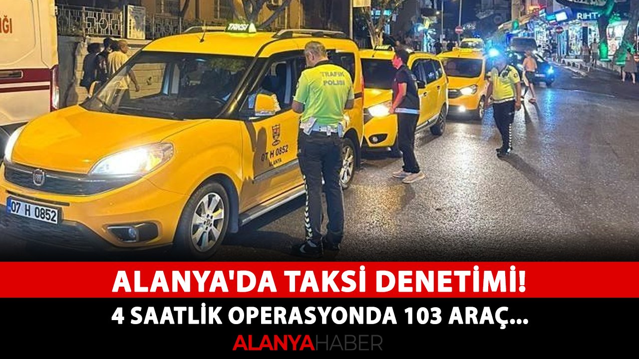 Alanya'da taksi denetimi! 4 saatlik operasyonda 103 araç...