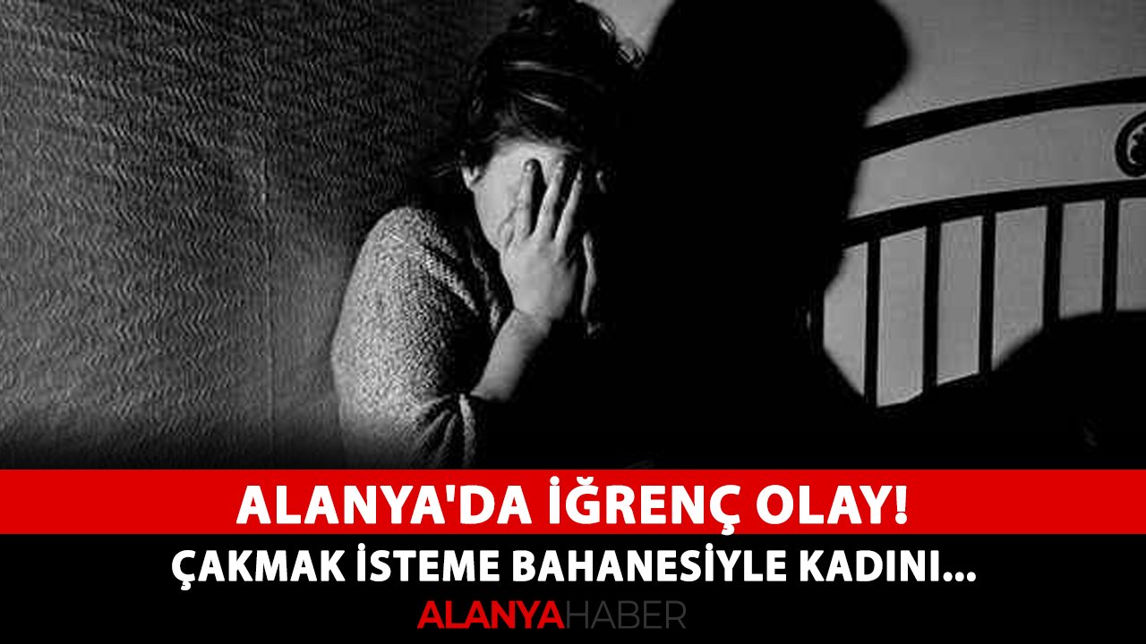 Alanya'da iğrenç olay! Çakmak isteme bahanesiyle kadını...