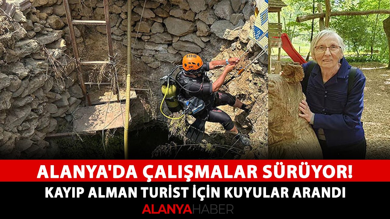 Alanya'da çalışmalar sürüyor! Kayıp Alman turist için kuyular arandı