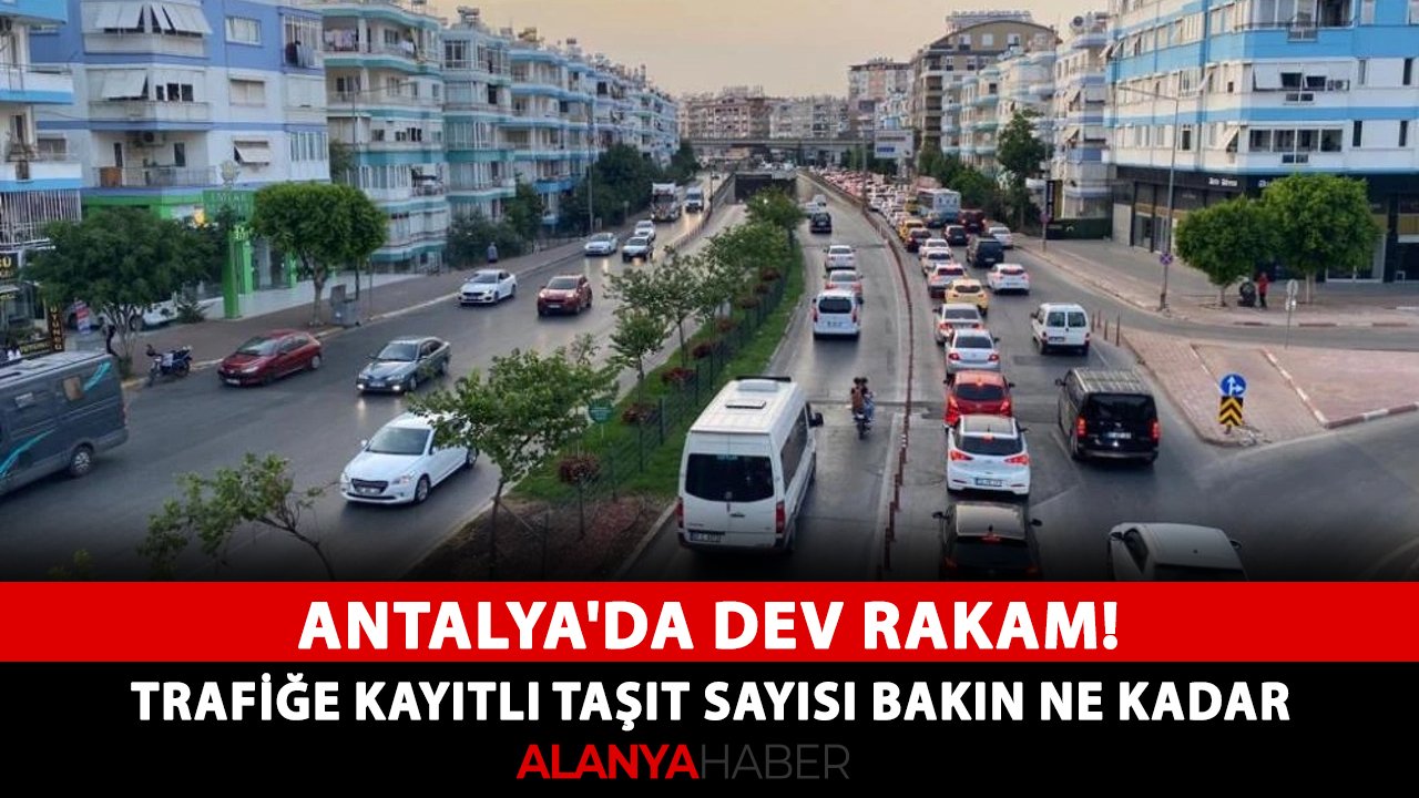 Antalya'da dev rakam! Trafiğe kayıtlı taşıt sayısı bakın ne kadar