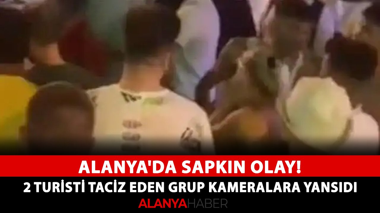 Alanya'da sapkın olay! 2 turisti taciz eden grup kameralara yansıdı