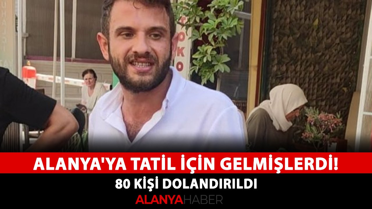 Alanya'ya tatil için gelmişlerdi! 80 kişi dolandırıldı