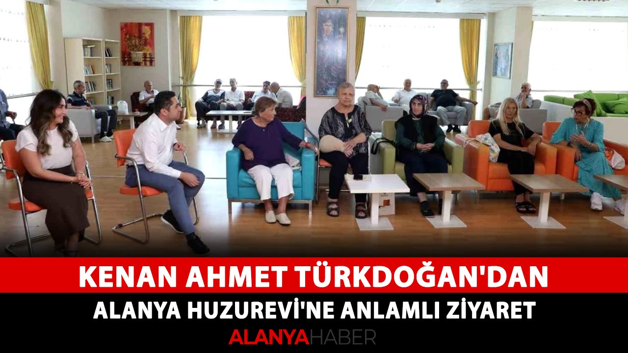Kenan Ahmet Türkdoğan'dan Alanya Huzurevi'ne anlamlı ziyaret
