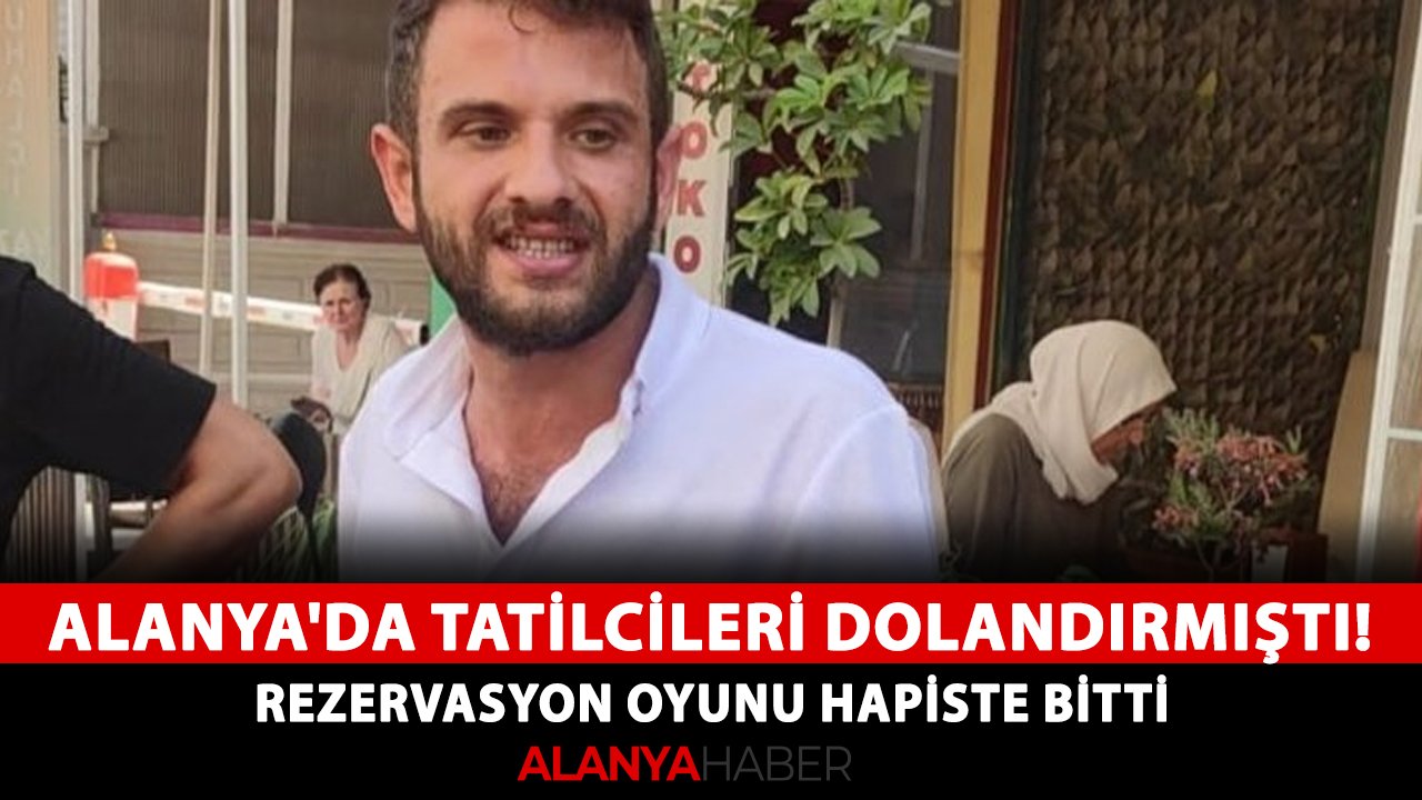 Alanya'da tatilcileri dolandırmıştı! Rezervasyon oyunu hapiste bitti