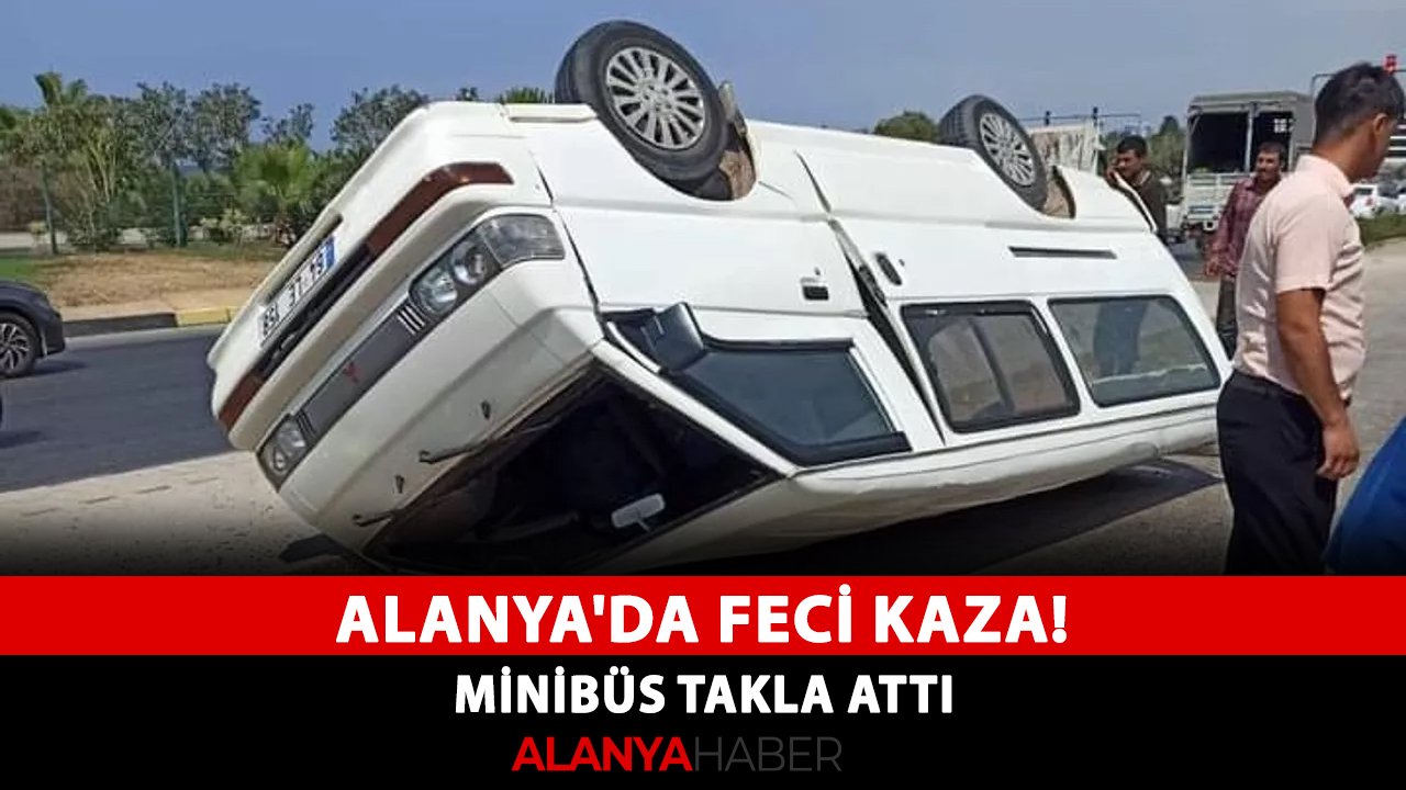 Alanya'da feci kaza! Minibüs takla attı