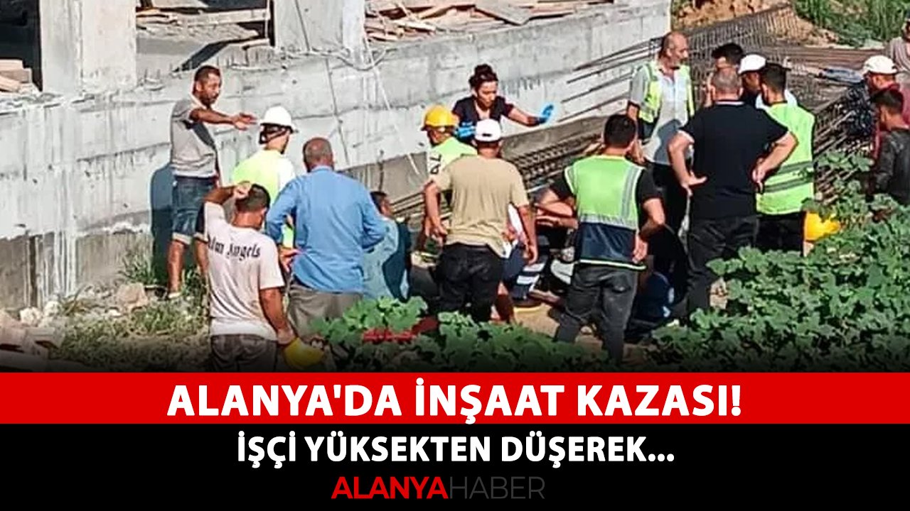 Alanya'da inşaat kazası! İşçi yüksekten düşerek...